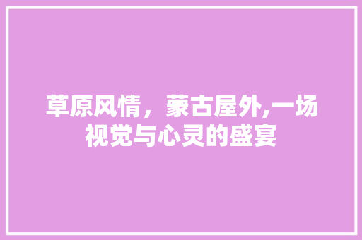 草原风情，蒙古屋外,一场视觉与心灵的盛宴 草原风情，蒙古屋外,一场视觉与心灵的盛宴 厨房维修