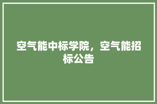 空气能中标学院，空气能招标公告 家电维修