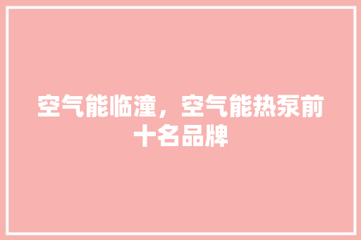空气能临潼，空气能热泵前十名品牌 家电维修