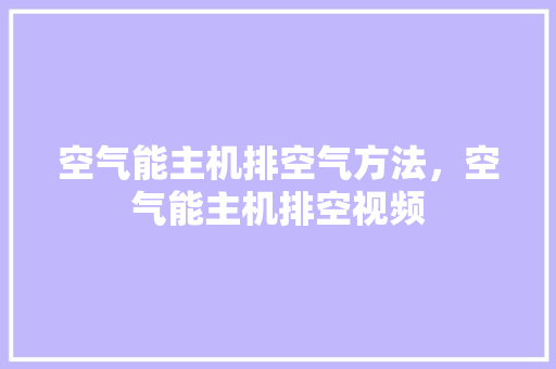 空气能主机排空气方法，空气能主机排空视频 墙体维修