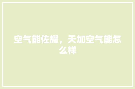 空气能佐耀，天加空气能怎么样