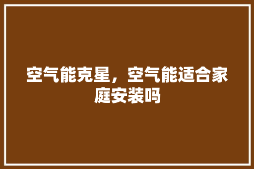 空气能克星，空气能适合家庭安装吗