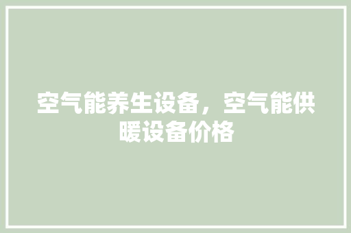 空气能养生设备，空气能供暖设备价格