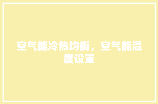 空气能冷热均衡，空气能温度设置
