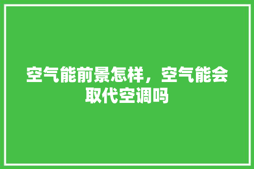 空气能前景怎样，空气能会取代空调吗 墙体维修