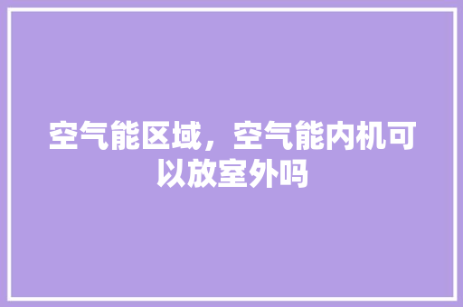 空气能区域，空气能内机可以放室外吗