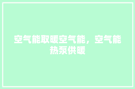 空气能取暖空气能，空气能热泵供暖 汽车维修