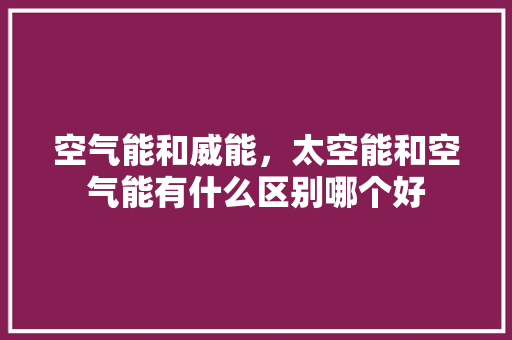 空气能和威能，太空能和空气能有什么区别哪个好