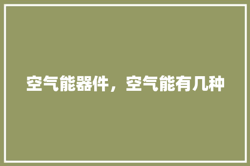 空气能器件，空气能有几种 汽车维修
