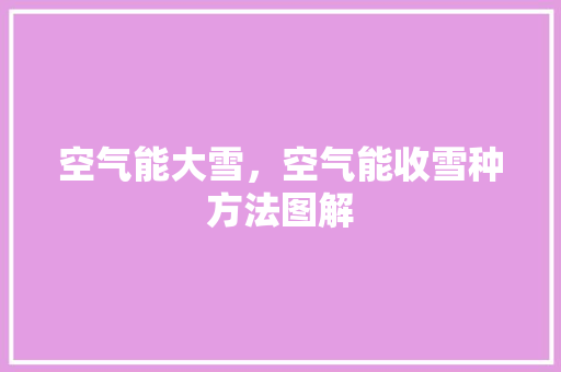 空气能大雪，空气能收雪种方法图解 墙体维修