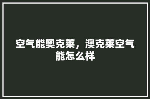 空气能奥克莱，澳克莱空气能怎么样