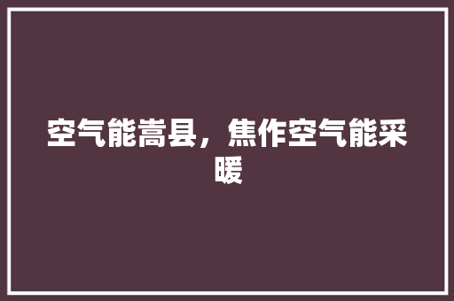空气能嵩县，焦作空气能采暖