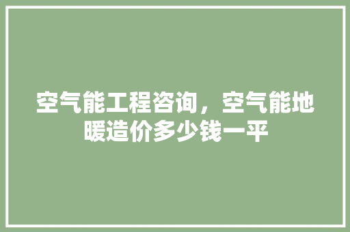 空气能工程咨询，空气能地暖造价多少钱一平