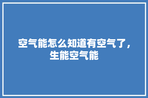 空气能怎么知道有空气了，生能空气能