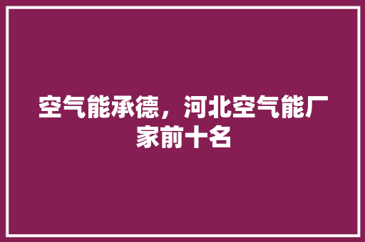 空气能承德，河北空气能厂家前十名 综合便民