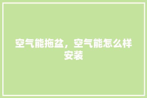 空气能拖盆，空气能怎么样安装 墙体维修