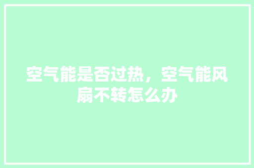 空气能是否过热，空气能风扇不转怎么办