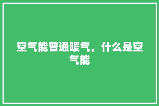 空气能普通暖气，什么是空气能