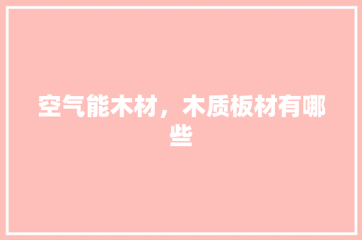 空气能木材，木质板材有哪些 家电维修