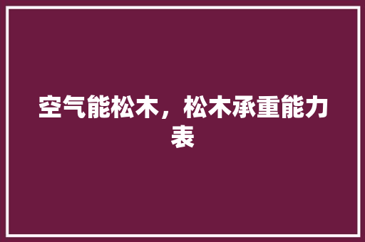 空气能松木，松木承重能力表 家电维修