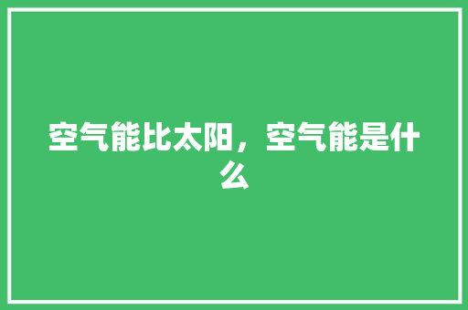 空气能比太阳，空气能是什么