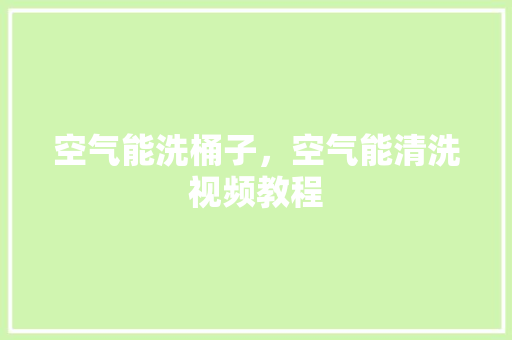 空气能洗桶子，空气能清洗视频教程