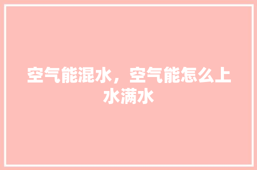 空气能混水，空气能怎么上水满水 汽车维修