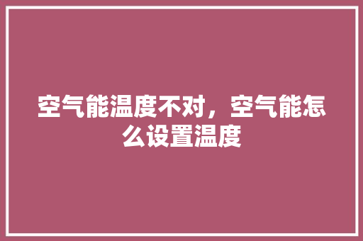 空气能温度不对，空气能怎么设置温度 家电维修