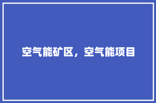 空气能矿区，空气能项目 综合便民