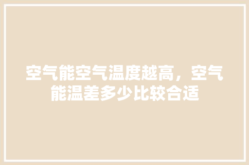 空气能空气温度越高，空气能温差多少比较合适