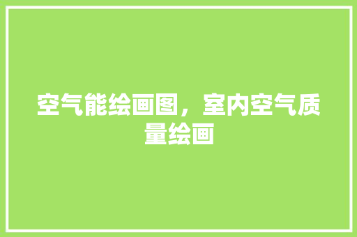 空气能绘画图，室内空气质量绘画