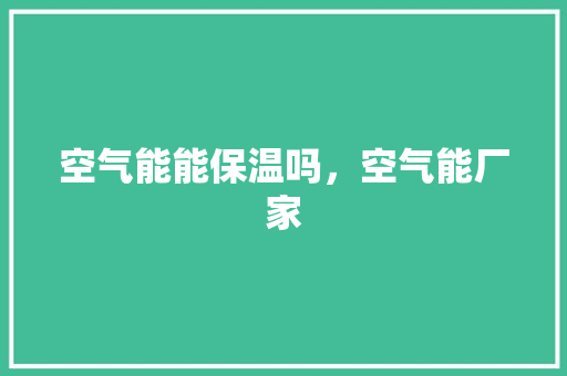 空气能能保温吗，空气能厂家