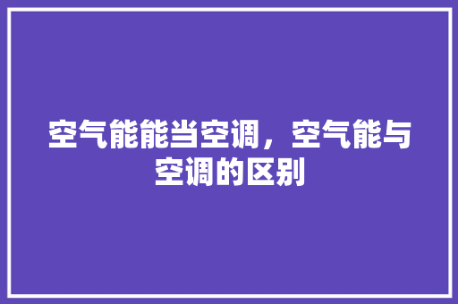 空气能能当空调，空气能与空调的区别