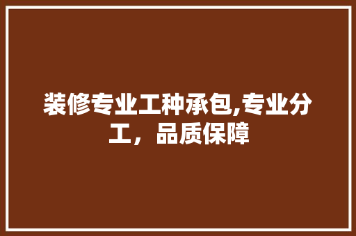 装修专业工种承包,专业分工，品质保障 装修专业工种承包,专业分工，品质保障 家电维修