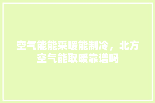 空气能能采暖能制冷，北方空气能取暖靠谱吗