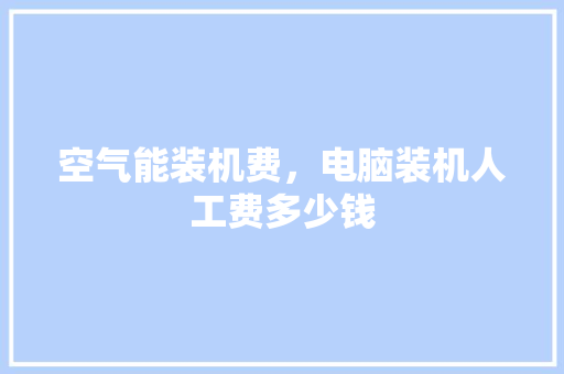 空气能装机费，电脑装机人工费多少钱 墙体维修