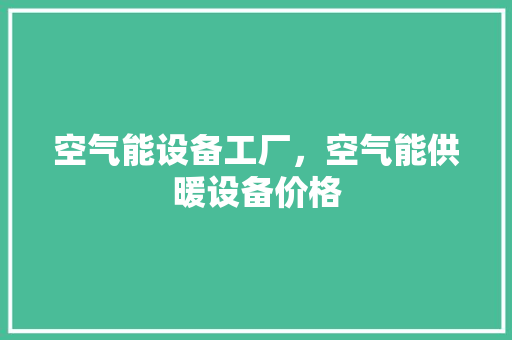 空气能设备工厂，空气能供暖设备价格