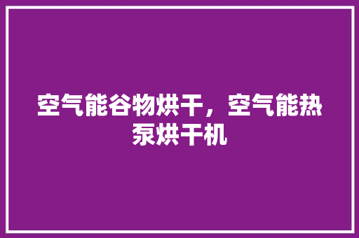 空气能谷物烘干，空气能热泵烘干机