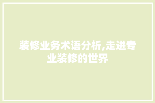 装修业务术语分析,走进专业装修的世界 装修业务术语分析,走进专业装修的世界 综合便民
