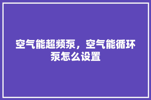 空气能超频泵，空气能循环泵怎么设置