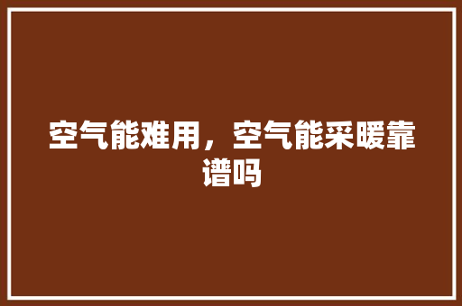 空气能难用，空气能采暖靠谱吗