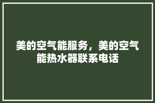 美的空气能服务，美的空气能热水器联系电话