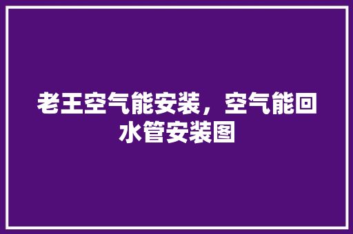 老王空气能安装，空气能回水管安装图