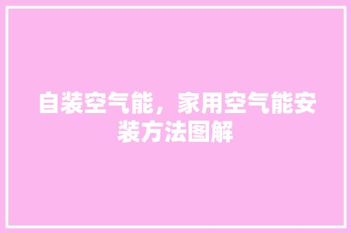 自装空气能，家用空气能安装方法图解 汽车维修