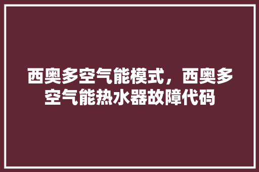 西奥多空气能模式，西奥多空气能热水器故障代码