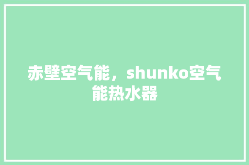 赤壁空气能，shunko空气能热水器