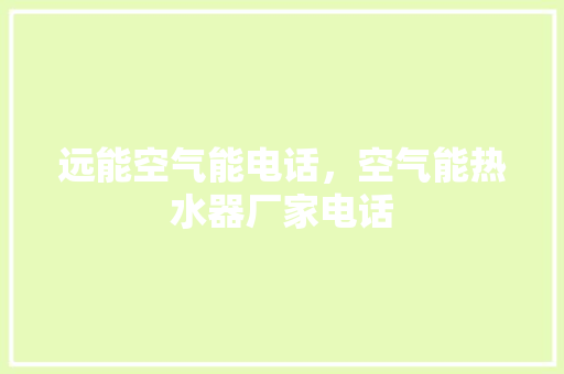 远能空气能电话，空气能热水器厂家电话 汽车维修