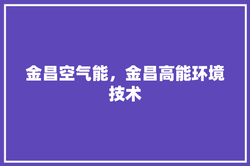金昌空气能，金昌高能环境技术 汽车维修