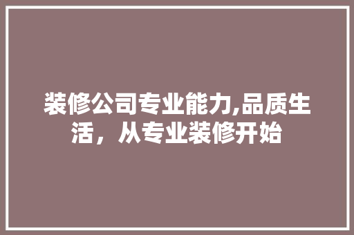 装修公司专业能力,品质生活，从专业装修开始 装修公司专业能力,品质生活，从专业装修开始 汽车维修