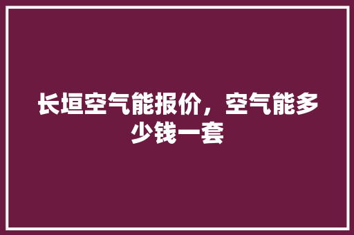 长垣空气能报价，空气能多少钱一套